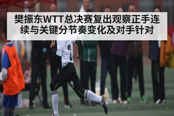 樊振东WTT总决赛复出观察正手连续与关键分节奏变化及对手针对（kaiyun）